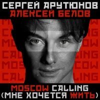 Сергей Арутюнов, Алексей Белов - Moscow Calling (Мне хочется жить)